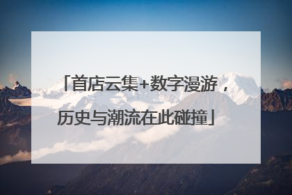 首店云集+数字漫游，历史与潮流在此碰撞