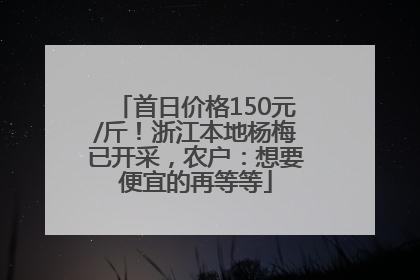 首日价格150元/斤！浙江本地杨梅已开采，农户：想要便宜的再等等