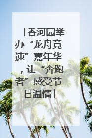 香河园举办“龙舟竞速”嘉年华，让“奔跑者”感受节日温情