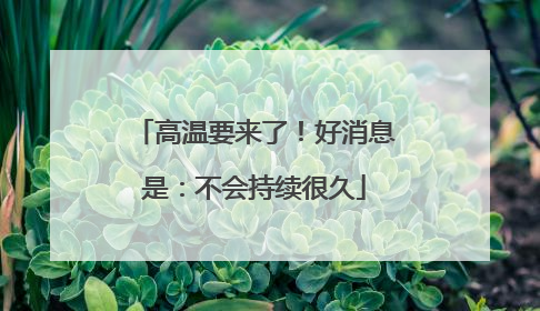 高温要来了！好消息是：不会持续很久