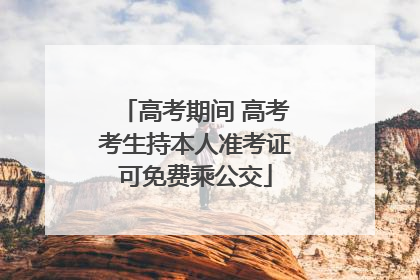高考期间 高考考生持本人准考证可免费乘公交