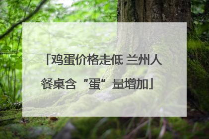 鸡蛋价格走低 兰州人餐桌含“蛋”量增加