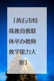 黄石市特殊教育教联体举办教师教学能力大赛