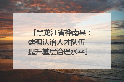 黑龙江省桦南县：建强法治人才队伍 提升基层治理水平