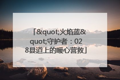 "火焰蓝"守护者：028县道上的暖心营救