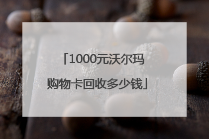 1000元沃尔玛购物卡回收多少钱