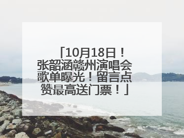 10月18日！张韶涵赣州演唱会歌单曝光！留言点赞最高送门票！
