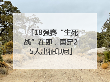 18强赛“生死战”在即，国足25人出征印尼