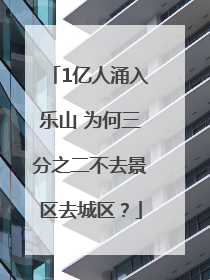 1亿人涌入乐山 为何三分之二不去景区去城区？