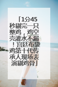 1分45秒剔完一只整鸡，鸡空壳灌水不漏！宫廷布袋鸡第十代传承人现场表演剔鸡骨