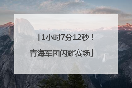 1小时7分12秒！青海军团闪耀赛场