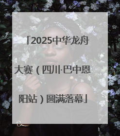 2025中华龙舟大赛（四川·巴中恩阳站）圆满落幕