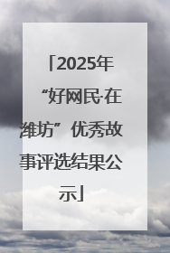 2025年“好网民·在潍坊”优秀故事评选结果公示
