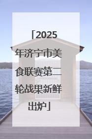 2025年济宁市美食联赛第二轮战果新鲜出炉