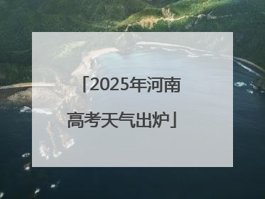 2025年河南高考天气出炉