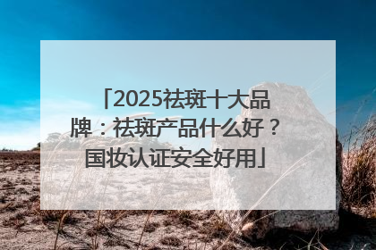 2025祛斑十大品牌：祛斑产品什么好？国妆认证安全好用