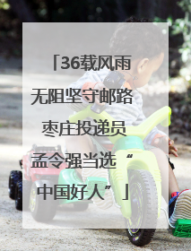 36载风雨无阻坚守邮路 枣庄投递员孟令强当选“中国好人”