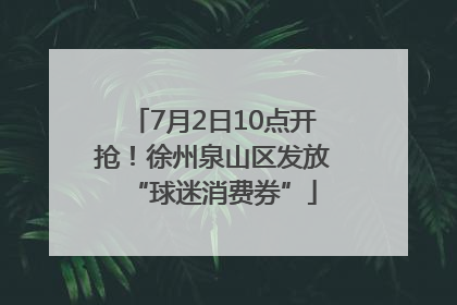 7月2日10点开抢！徐州泉山区发放“球迷消费券”