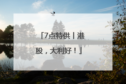 7点特供丨港股，大利好！
