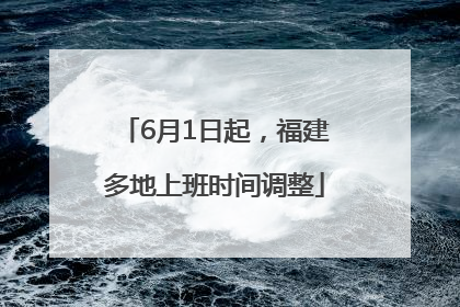 6月1日起，福建多地上班时间调整
