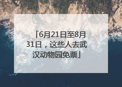 6月21日至8月31日，这些人去武汉动物园免票