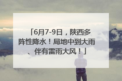 6月7-9日，陕西多阵性降水！局地中到大雨、伴有雷雨大风！