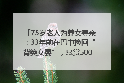 75岁老人为养女寻亲：33年前在巴中捡回“背篓女婴”，悬赏5000元征线索｜红星寻人