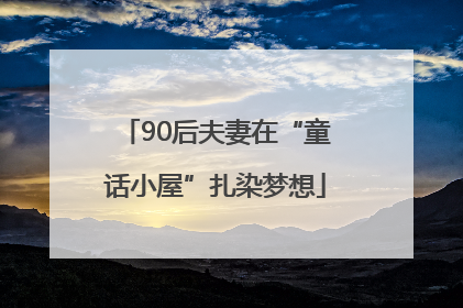 90后夫妻在“童话小屋”扎染梦想