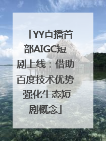 YY直播首部AIGC短剧上线：借助百度技术优势 强化生态短剧概念