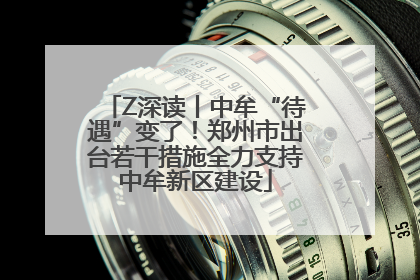Z深读丨中牟“待遇”变了！郑州市出台若干措施全力支持中牟新区建设